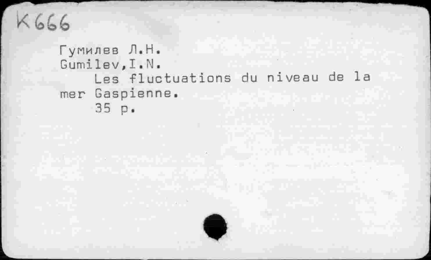 ﻿KU6
Гумилев Л.H.
Gumilev,I.N.
Les fluctuations du niveau de la mer Caspienne.
35 p.